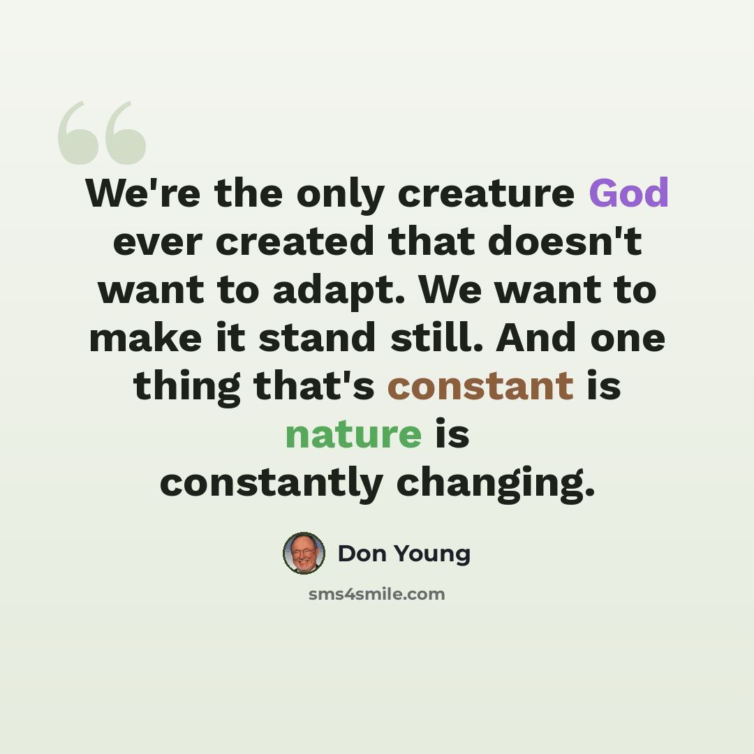 “We're the only creature God ever created that doesn't want to adapt. We want to make it stand still. And one thing that's constant is nature is constantly changing.” quote by Don Young