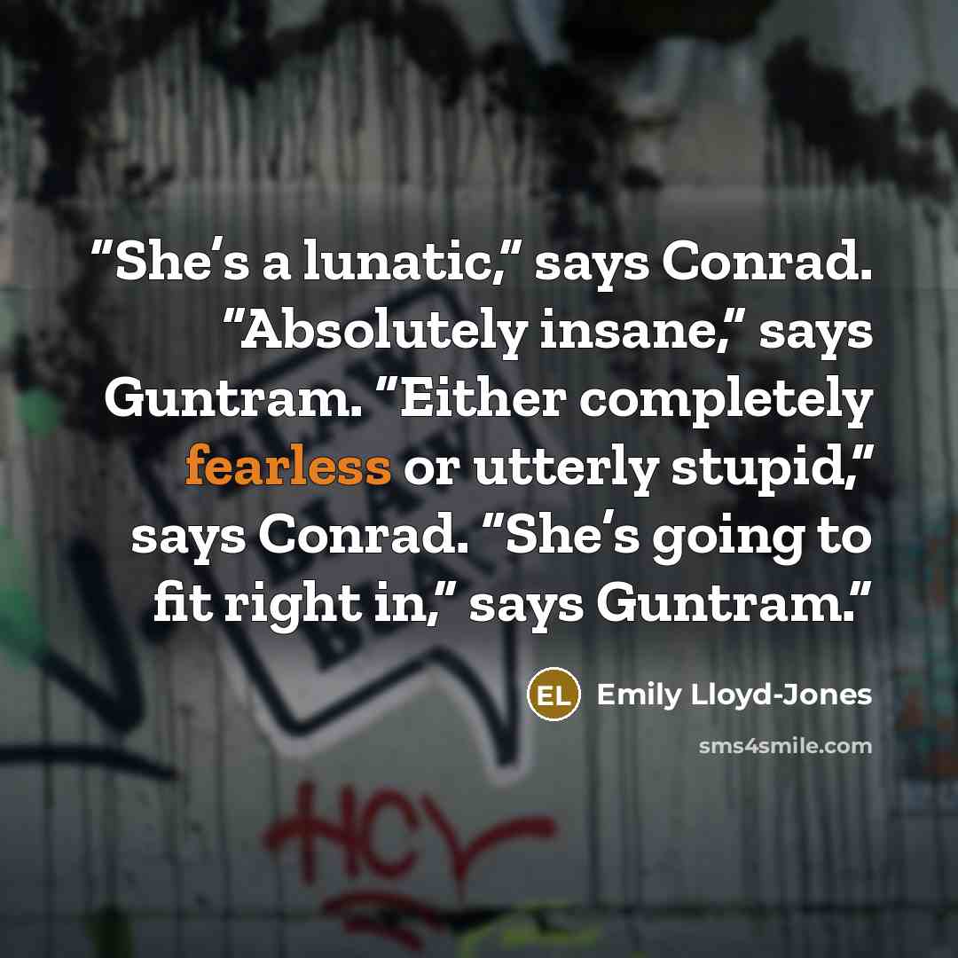 “She’s a lunatic,” says Conrad. “Absolutely insane,” says Guntram. “Either completely fearless or utterly stupid,” says Conrad. “She’s going to fit right in,” says Guntram.” quote by Emily Lloyd-Jones