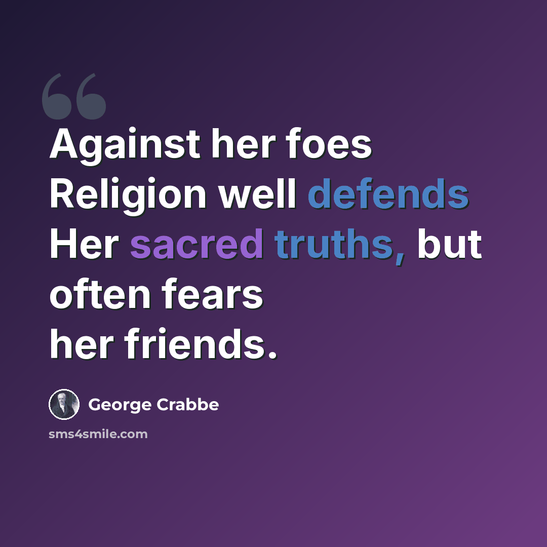 “Against her foes Religion well defends Her sacred truths, but often fears her friends.” quote by George Crabbe