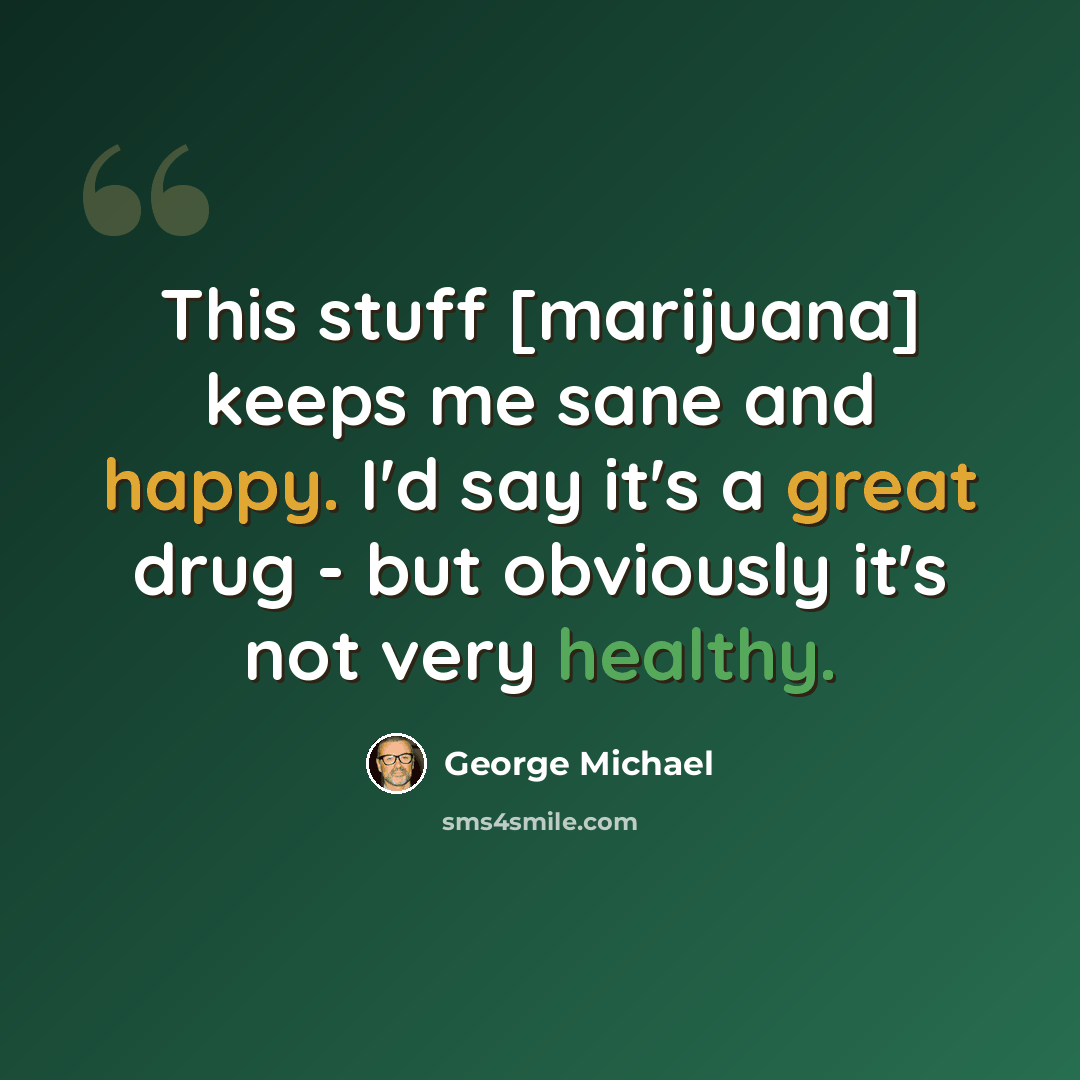 “This stuff [marijuana] keeps me sane and happy. I'd say it's a great drug - but obviously it's not very healthy.” quote by George Michael