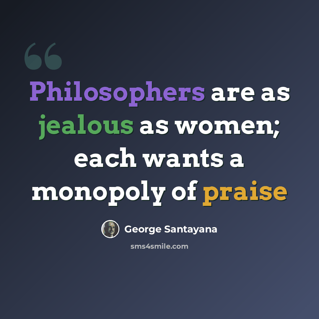 “Philosophers are as jealous as women; each wants a monopoly of praise” quote by George Santayana
