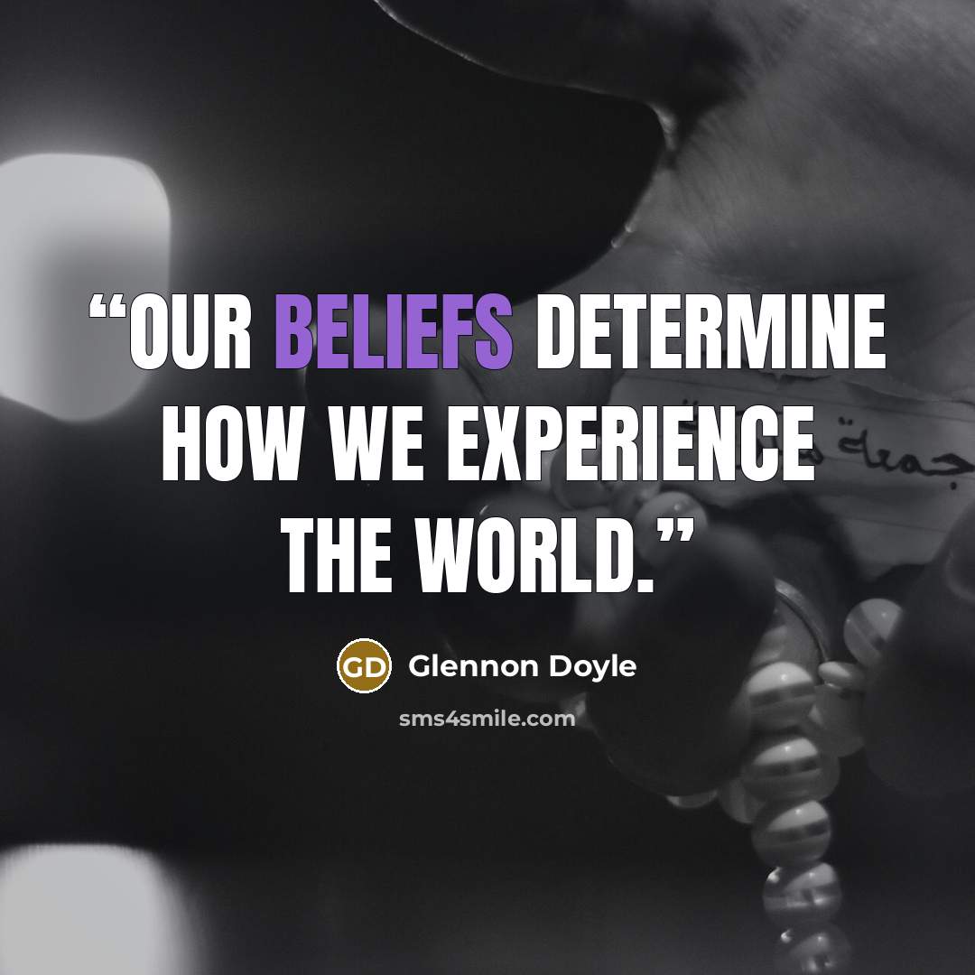 “Our beliefs determine how we experience the world.” quote by Glennon Doyle