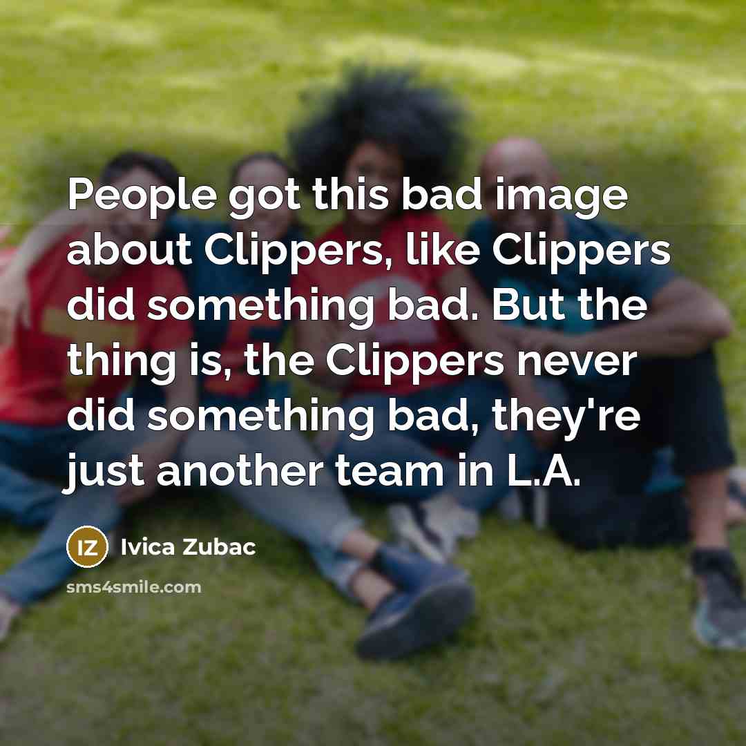 “People got this bad image about Clippers, like Clippers did something bad. But the thing is, the Clippers never did something bad, they're just another team in L.A.” quote by Ivica Zubac