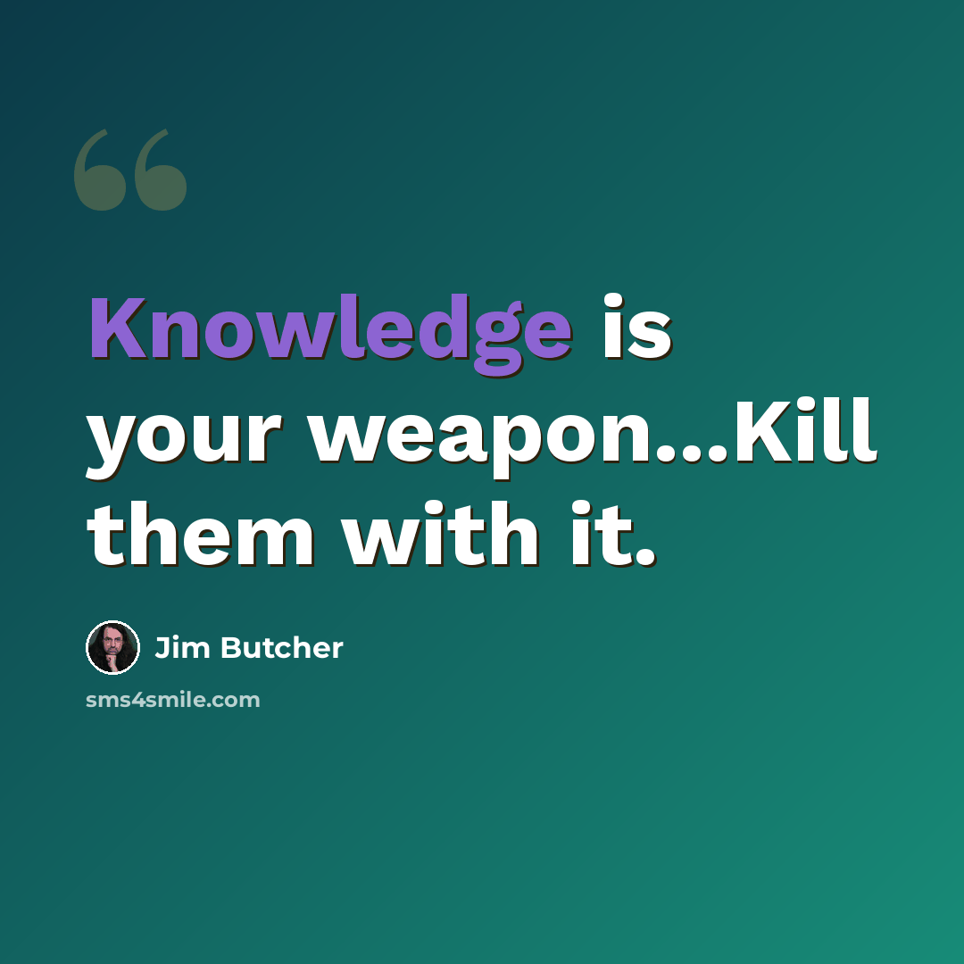 “Knowledge is your weapon...Kill them with it.” quote by Jim Butcher