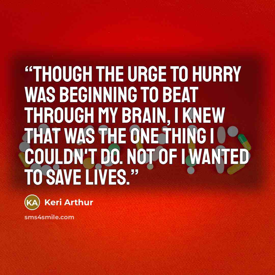 “Though the urge to hurry was beginning to beat through my brain, I knew that was the one thing I couldn't do. Not of I wanted to save lives.” quote by Keri Arthur