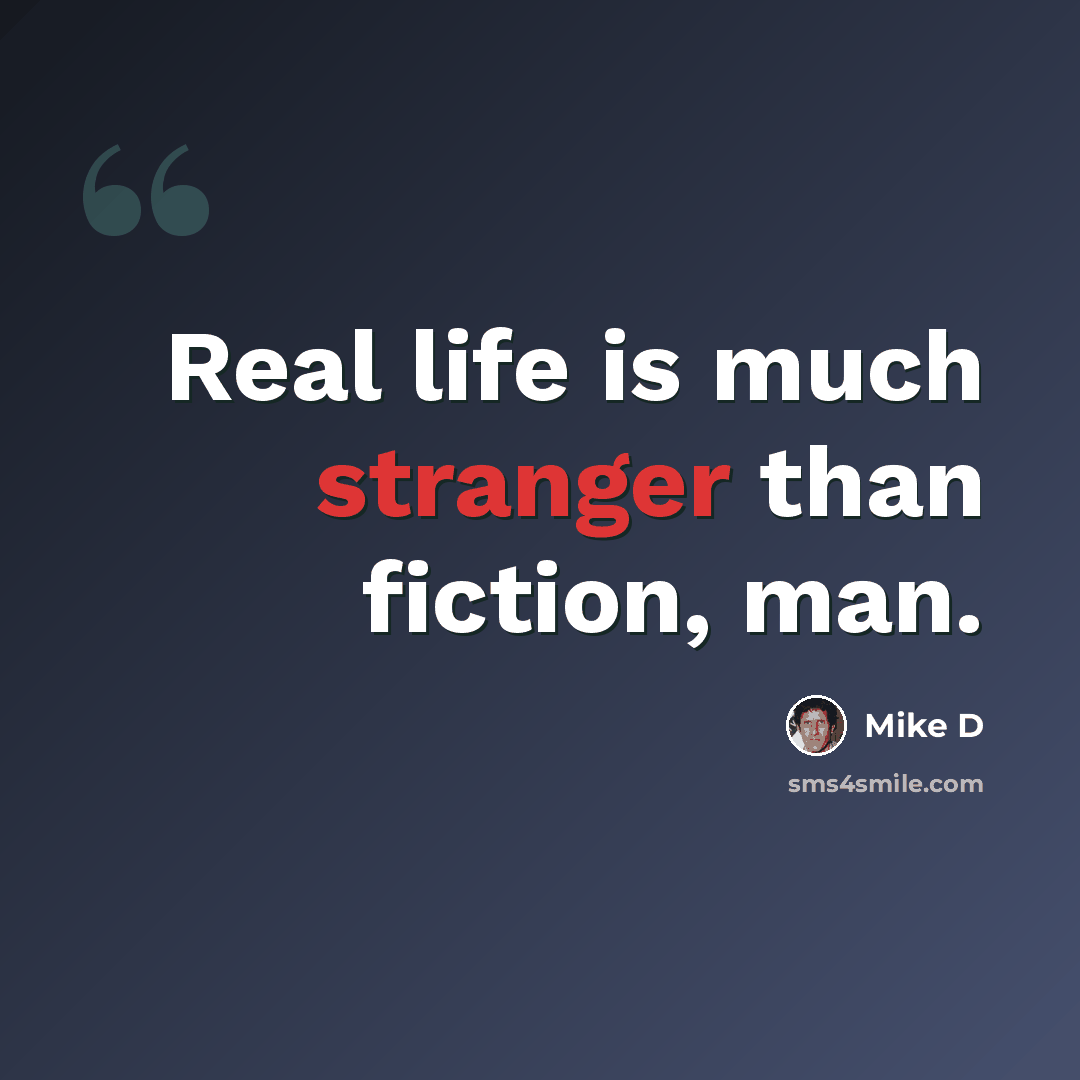 “Real life is much stranger than fiction, man.” quote by Mike D