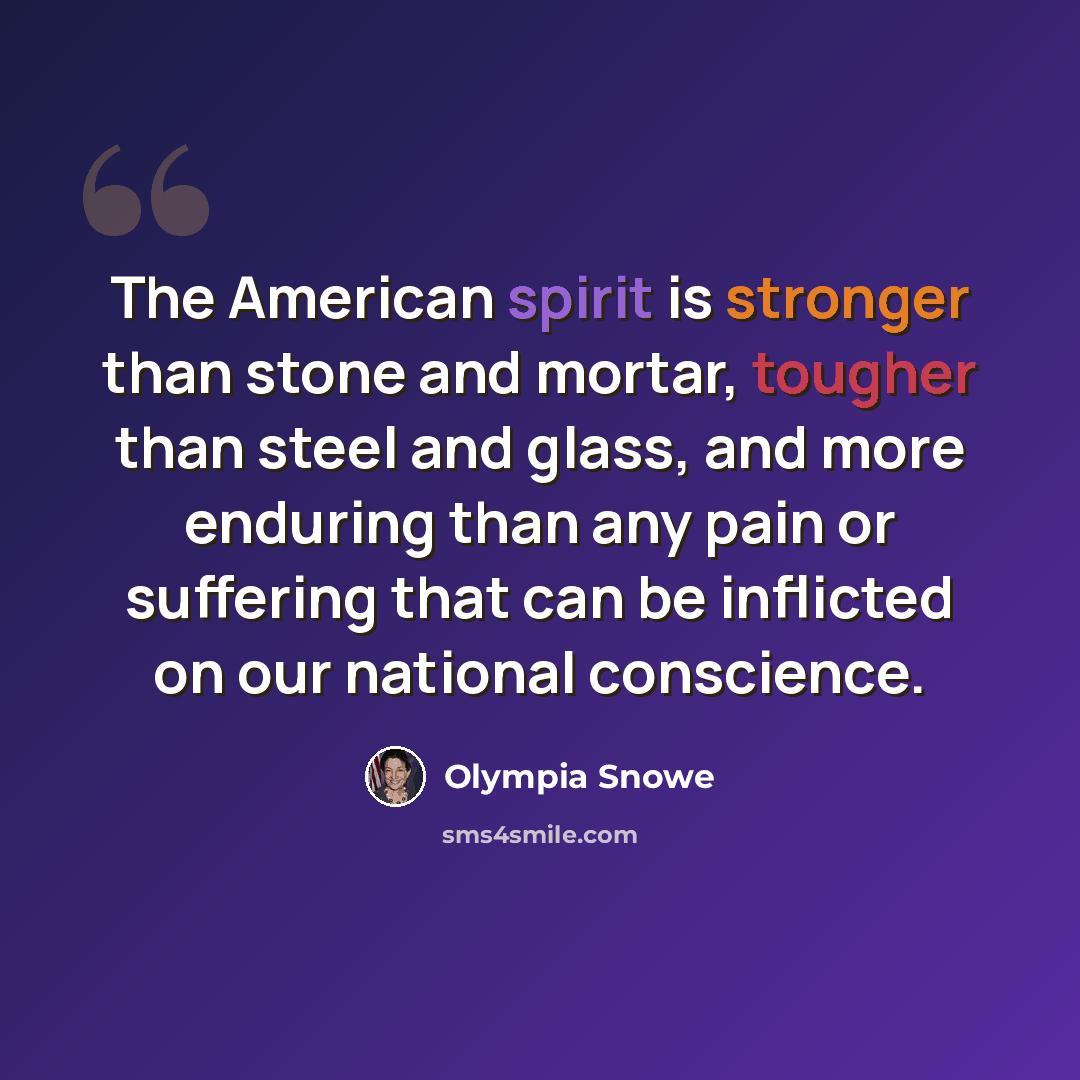 “The American spirit is stronger than stone and mortar, tougher than steel and glass, and more enduring than any pain or suffering that can be inflicted on our national conscience.” quote by Olympia Snowe