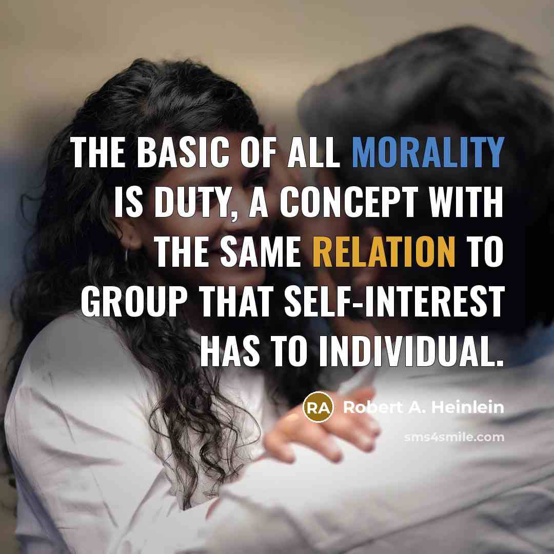 “The basic of all morality is duty, a concept with the same relation to group that self-interest has to individual.” quote by Robert A. Heinlein