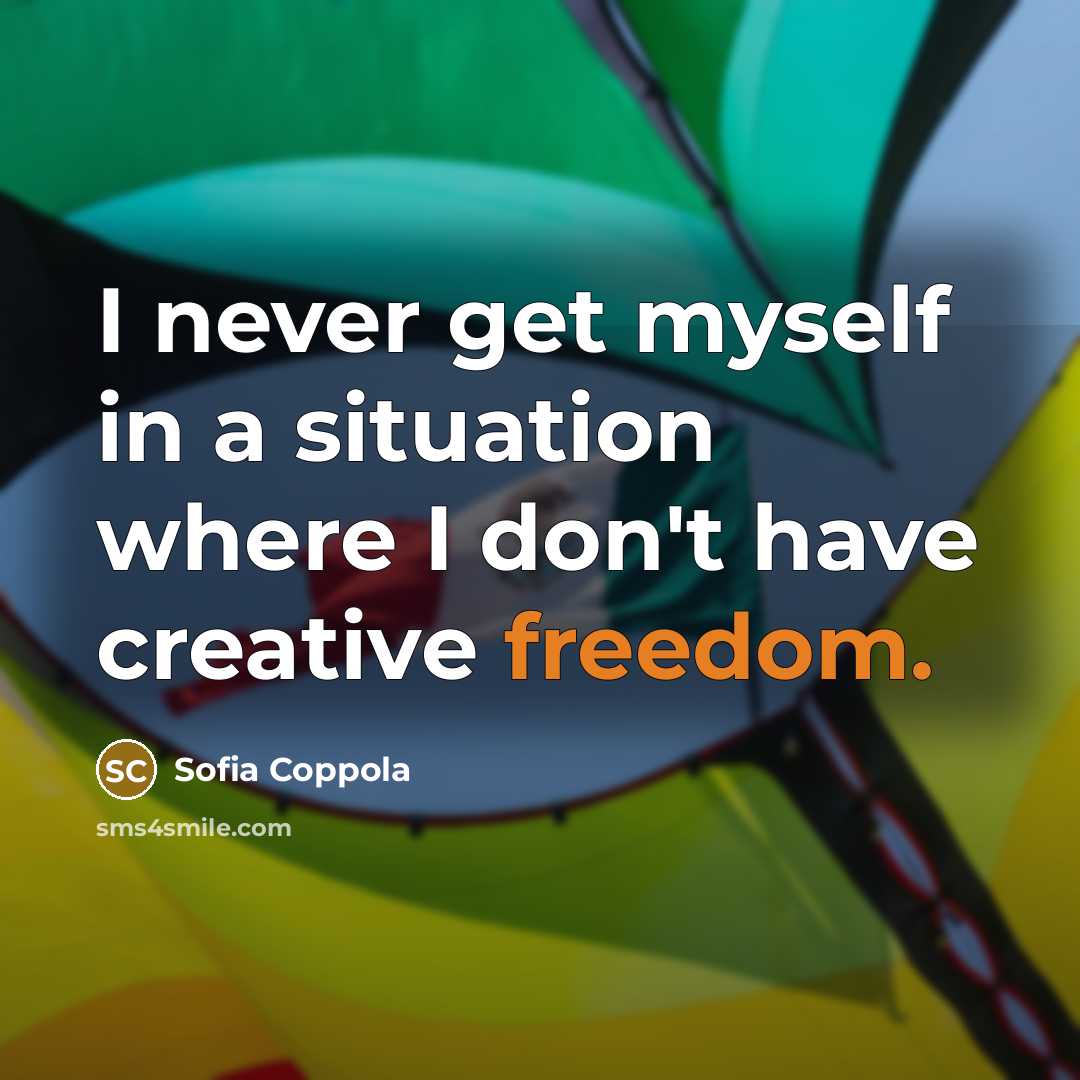 “I never get myself in a situation where I don't have creative freedom.” quote by Sofia Coppola