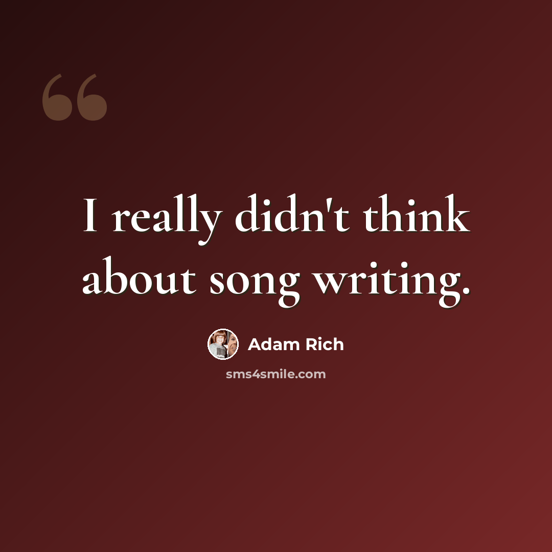 “I really didn't think about song writing.” quote by Adam Rich