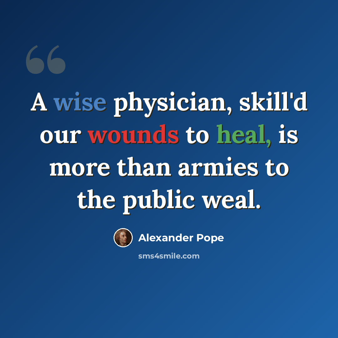 “A wise physician, skill'd our wounds to heal, is more than armies to the public weal.” quote by Alexander Pope
