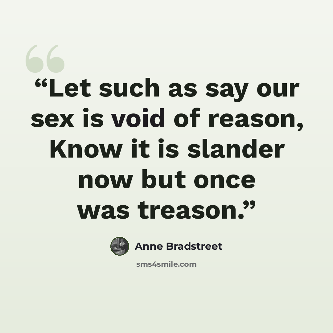 “Let such as say our sex is void of reason, Know it is slander now but once was treason.” quote by Anne Bradstreet