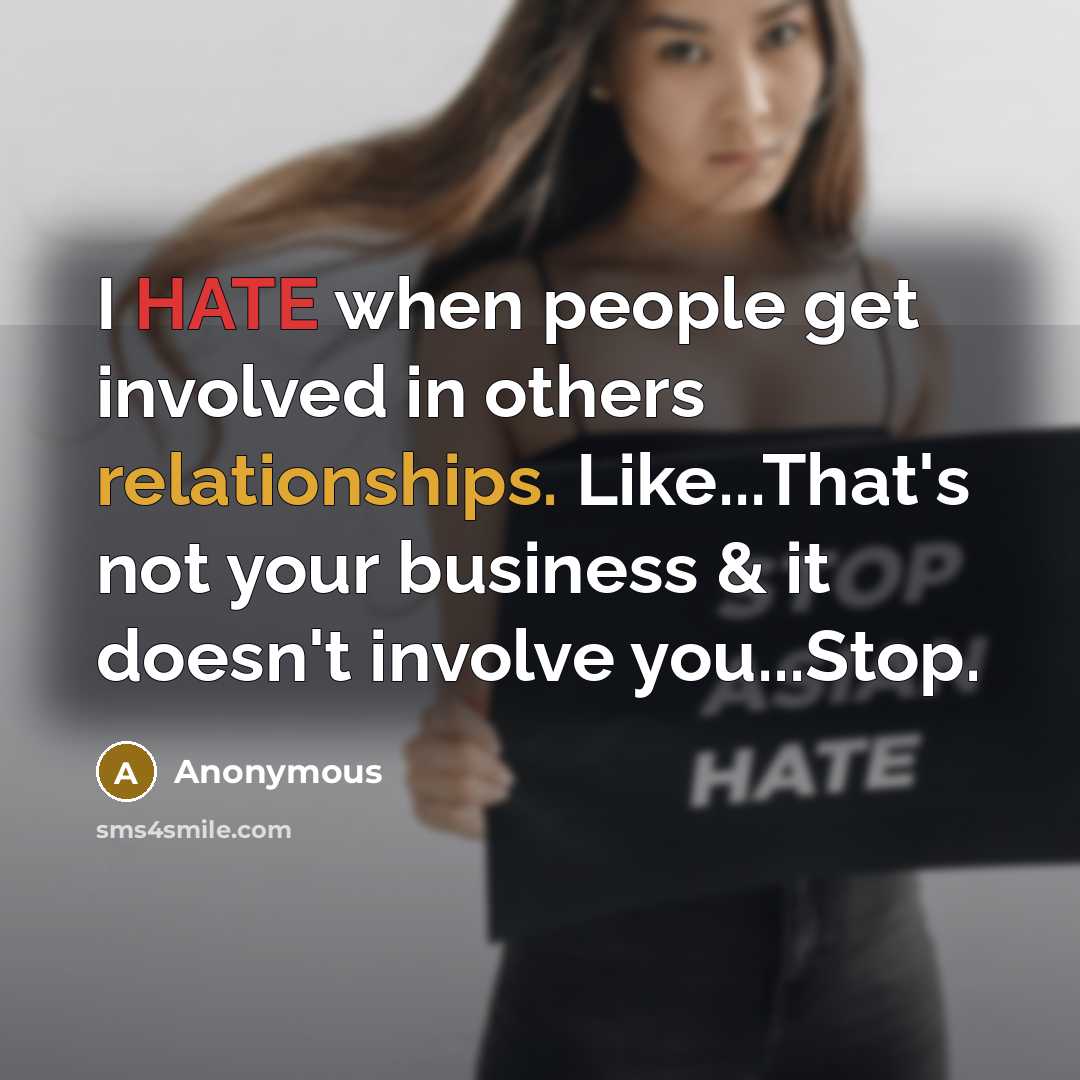 “I HATE when people get involved in others relationships. Like...That's not your business & it doesn't involve you...Stop.” quote by Anonymous