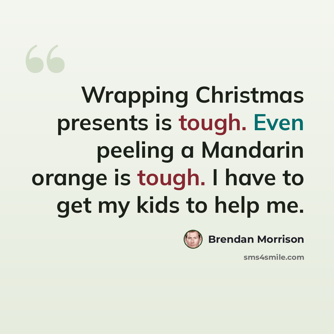 “Wrapping Christmas presents is tough. Even peeling a Mandarin orange is tough. I have to get my kids to help me.” quote by Brendan Morrison
