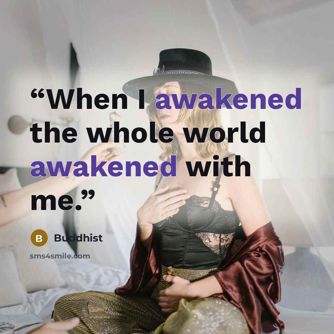 “When I awakened the whole world awakened with me.” quote by Buddhist