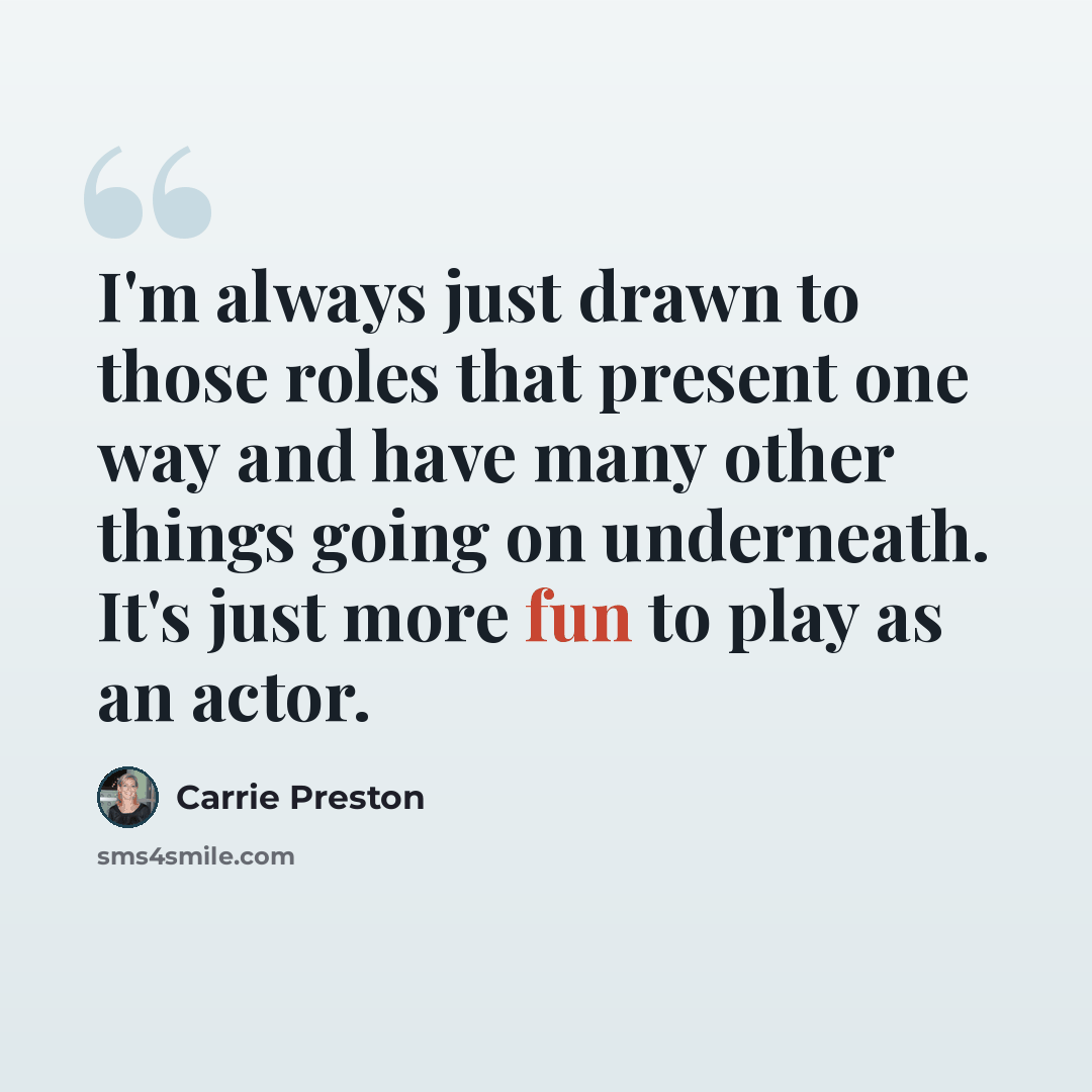 “I'm always just drawn to those roles that present one way and have many other things going on underneath. It's just more fun to play as an actor.” quote by Carrie Preston
