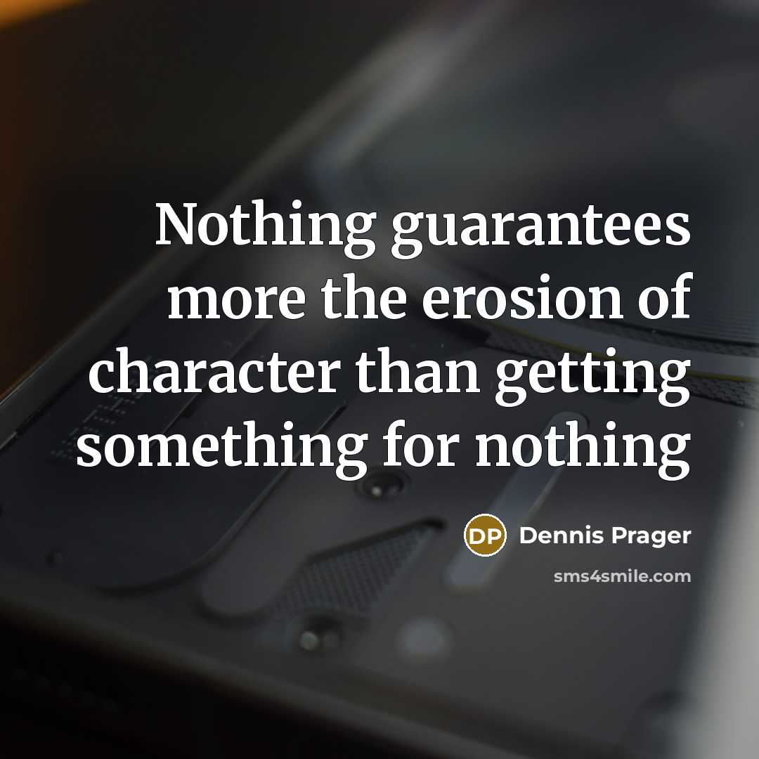 “Nothing guarantees more the erosion of character than getting something for nothing” quote by Dennis Prager