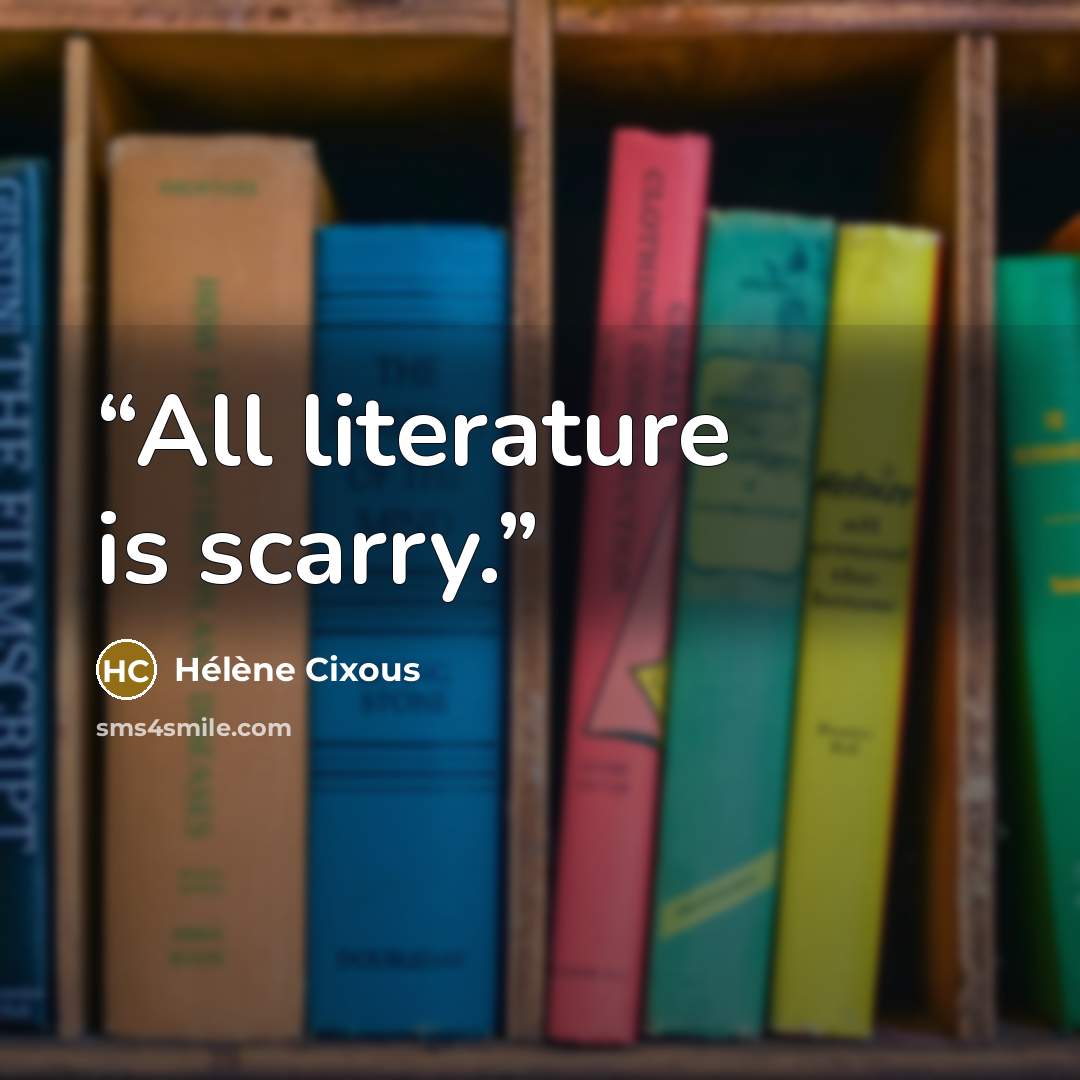 “All literature is scarry.” quote by Helene Cixous