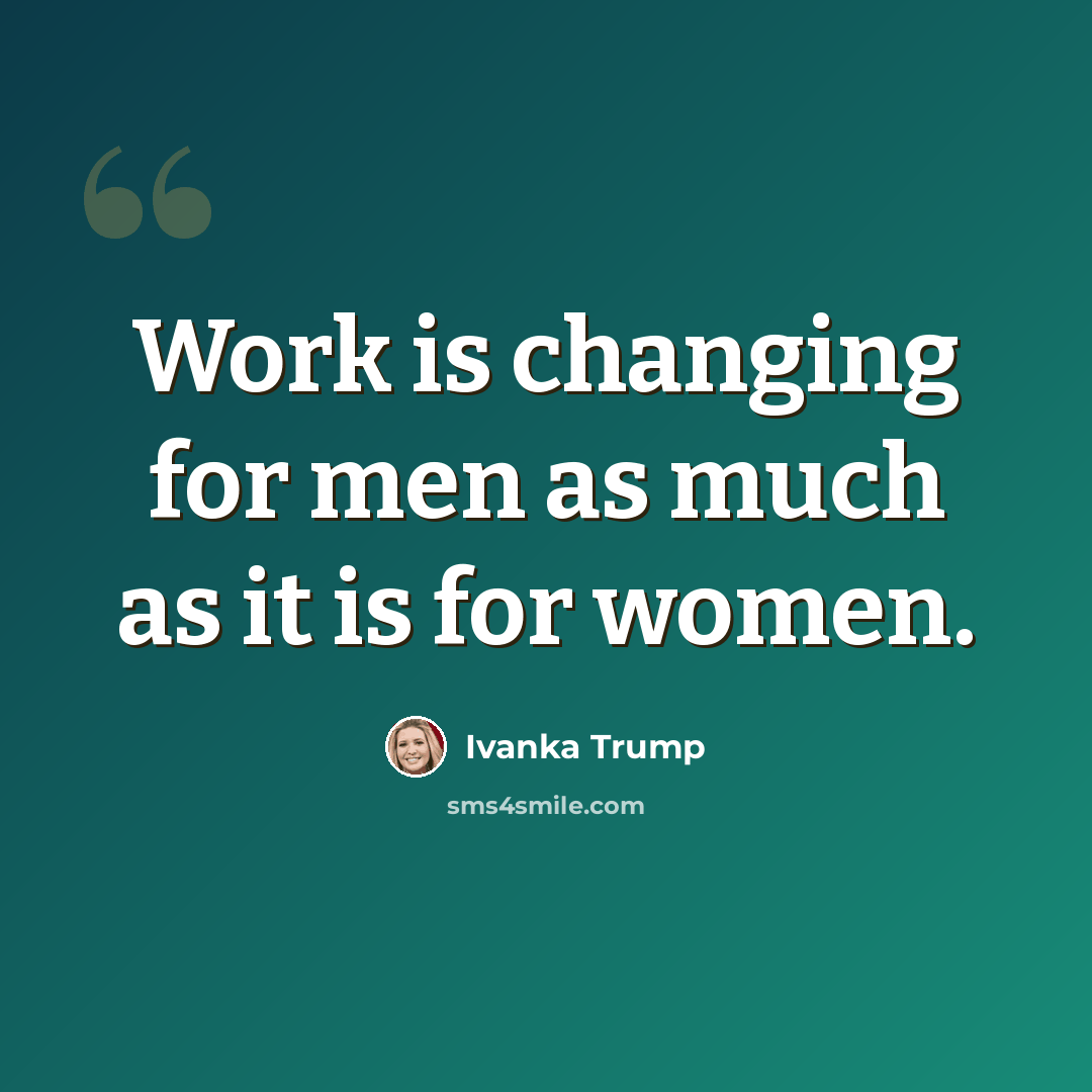 “Work is changing for men as much as it is for women.” quote by Ivanka Trump