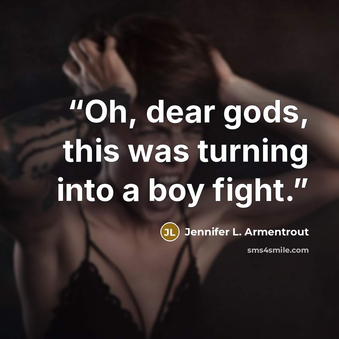 “Oh, dear gods, this was turning into a boy fight.” quote by Jennifer L. Armentrout
