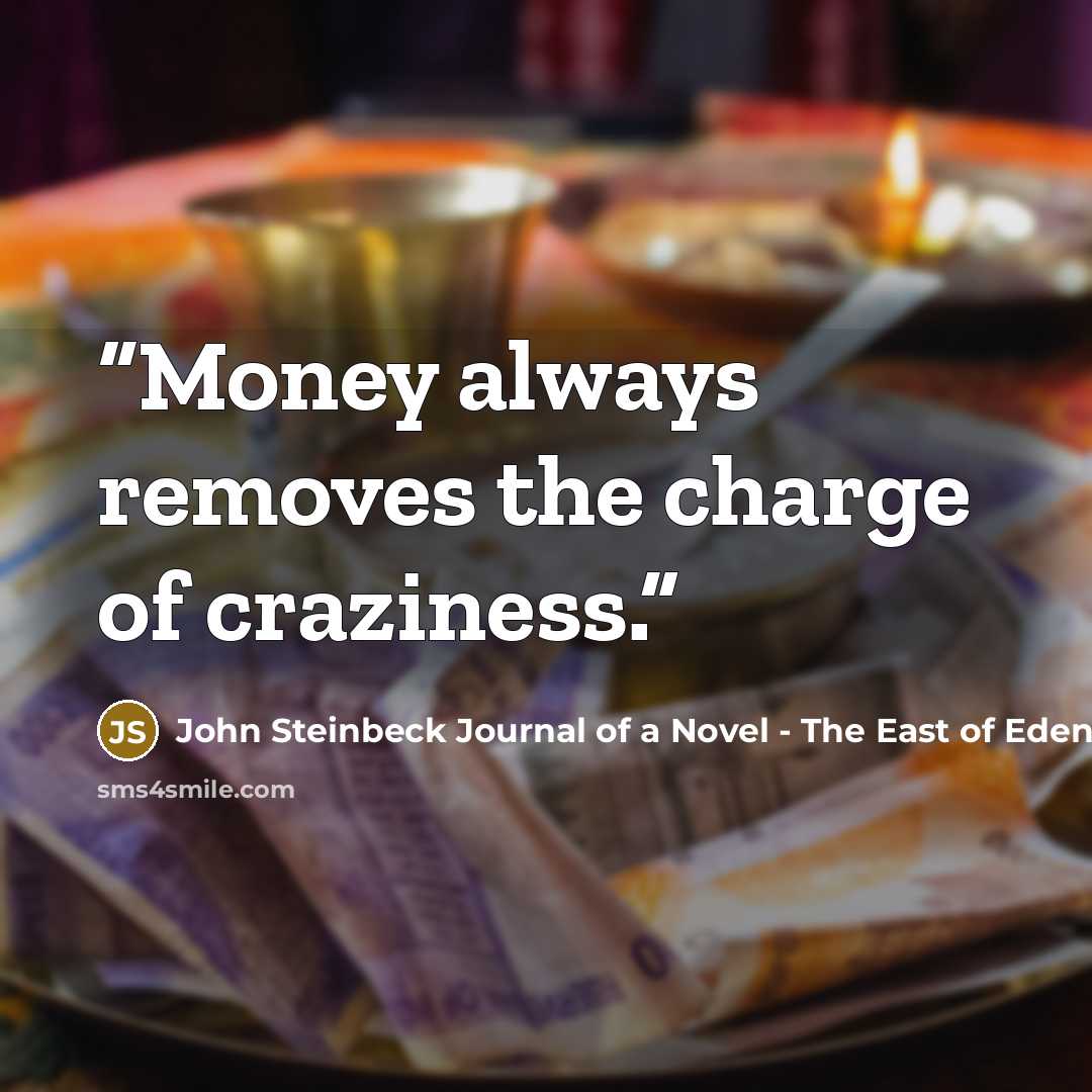 “Money always removes the charge of craziness.” quote by John Steinbeck Journal of a Novel - The East of Eden Letters