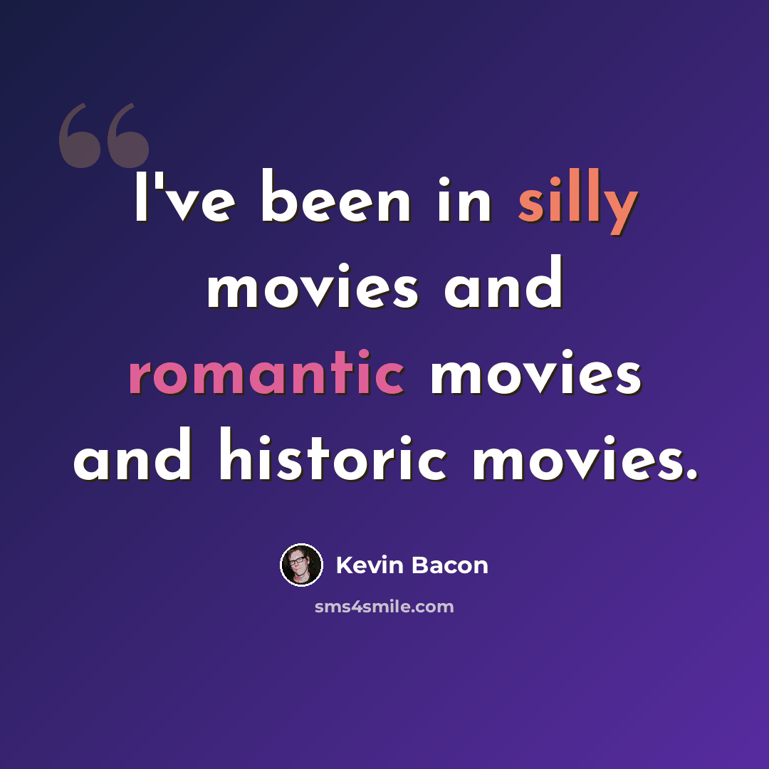 “I've been in silly movies and romantic movies and historic movies.” quote by Kevin Bacon