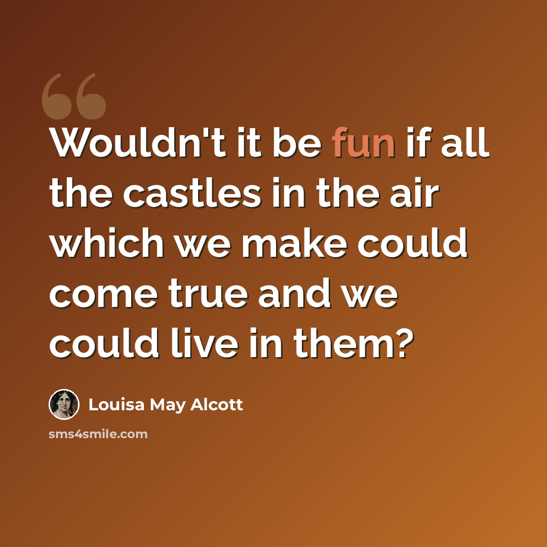 “Wouldn't it be fun if all the castles in the air which we make could come true and we could live in them?” quote by Louisa May Alcott