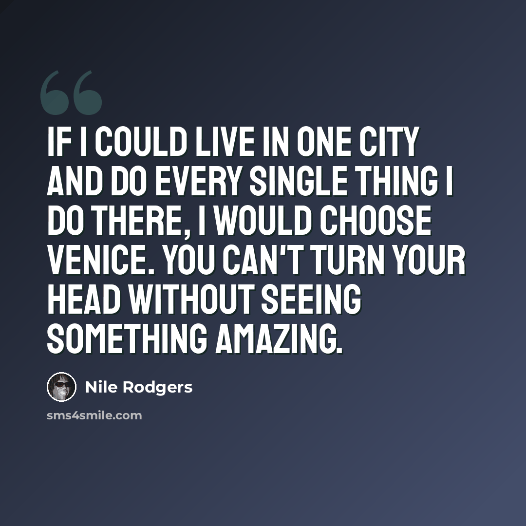 “If I could live in one city and do every single thing I do there, I would choose Venice. You can't turn your head without seeing something amazing.” quote by Nile Rodgers