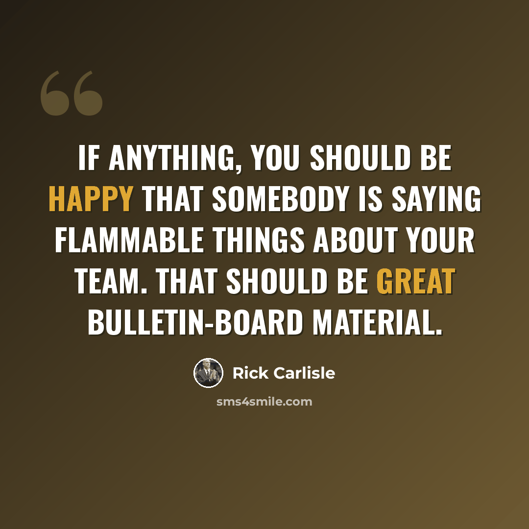 “If anything, you should be happy that somebody is saying flammable things about your team. That should be great bulletin-board material.” quote by Rick Carlisle