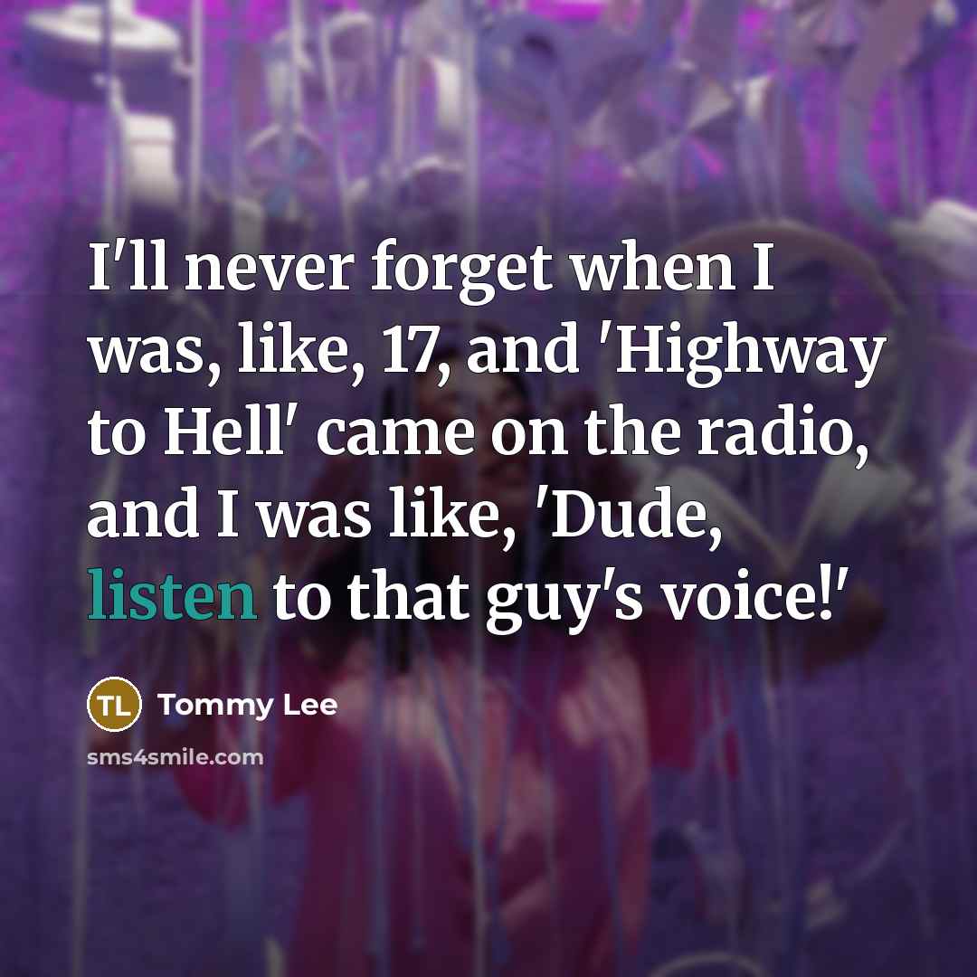 “I'll never forget when I was, like, 17, and 'Highway to Hell' came on the radio, and I was like, 'Dude, listen to that guy's voice!'” quote by Tommy Lee