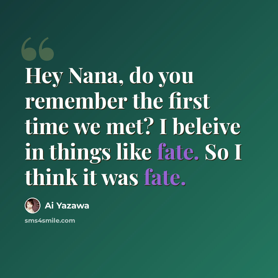 “Hey Nana, do you remember the first time we met? I beleive in things like fate. So I think it was fate.” quote by Ai Yazawa