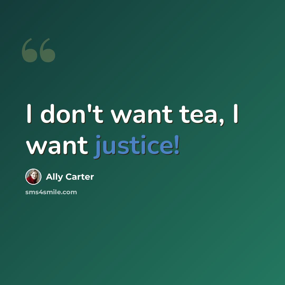 “I don't want tea, I want justice!” quote by Ally Carter