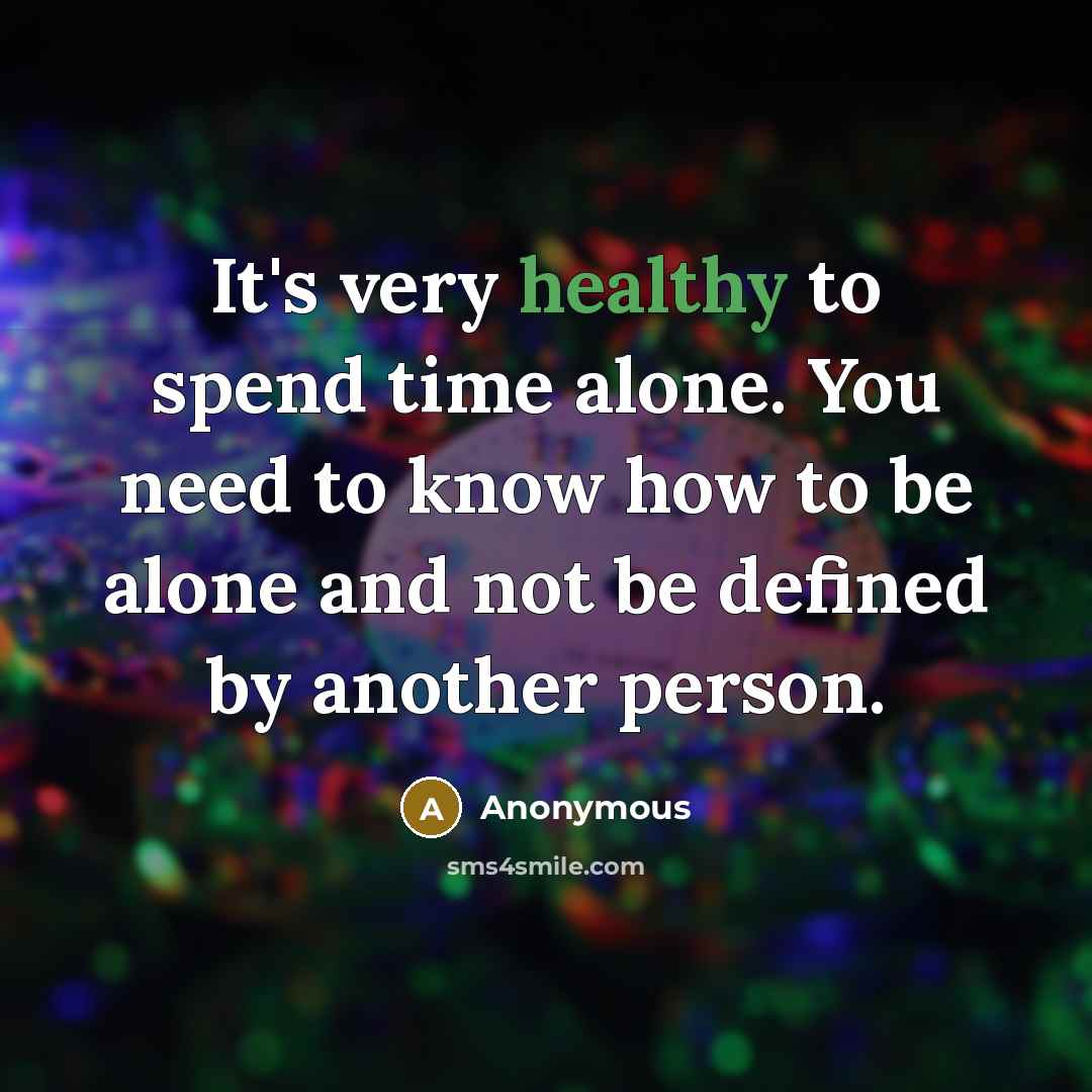 “It's very healthy to spend time alone. You need to know how to be alone and not be defined by another person.” quote by Anonymous