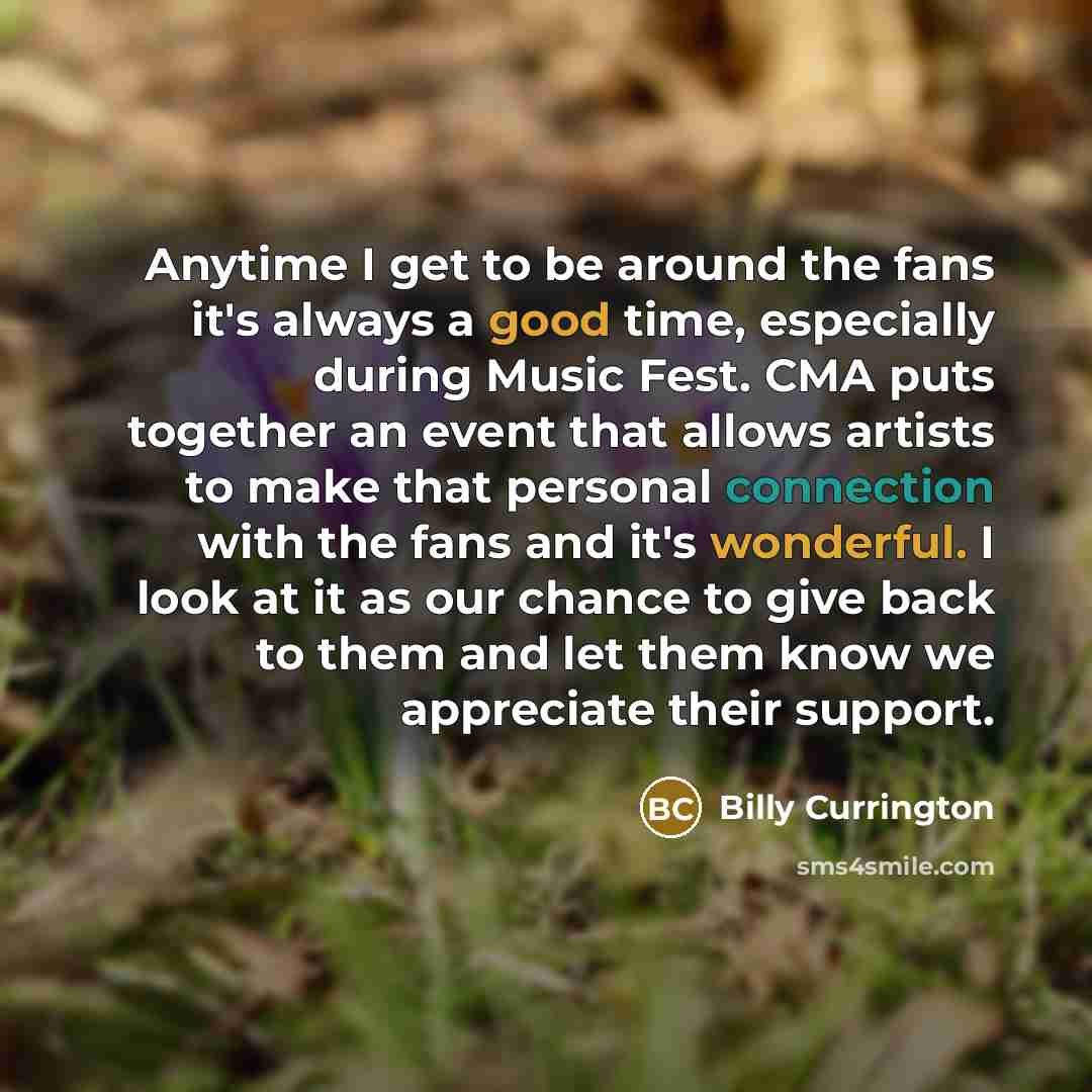 “Anytime I get to be around the fans it's always a good time, especially during Music Fest. CMA puts together an event that allows artists to make that personal connection with the fans and it's wonderful. I look at it as our chance to give back to them and let them know we appreciate their support.” quote by Billy Currington