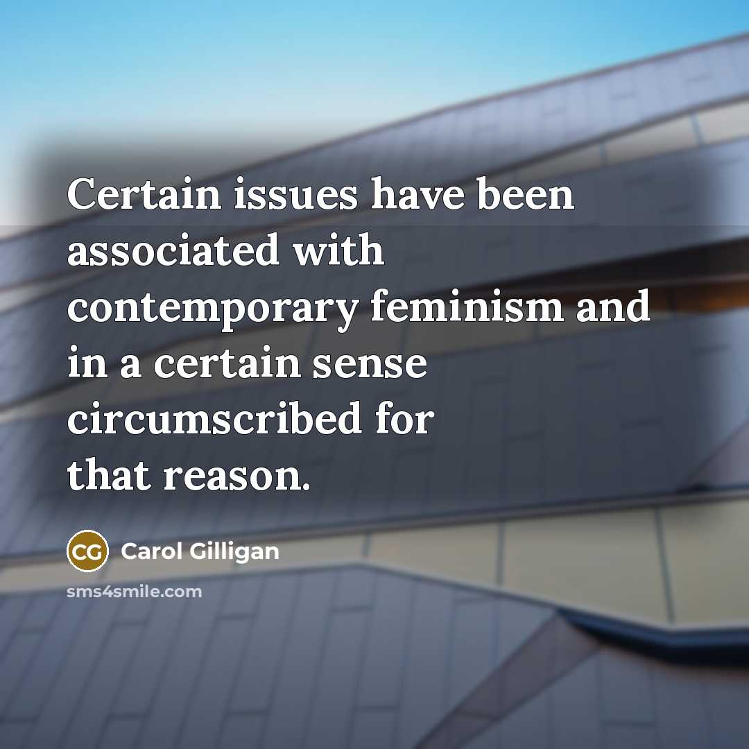 “Certain issues have been associated with contemporary feminism and in a certain sense circumscribed for that reason.” quote by Carol Gilligan