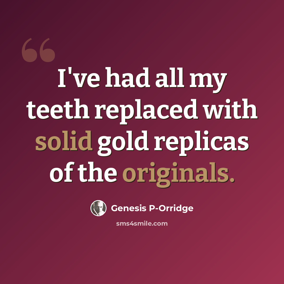 “I've had all my teeth replaced with solid gold replicas of the originals.” quote by Genesis P-Orridge