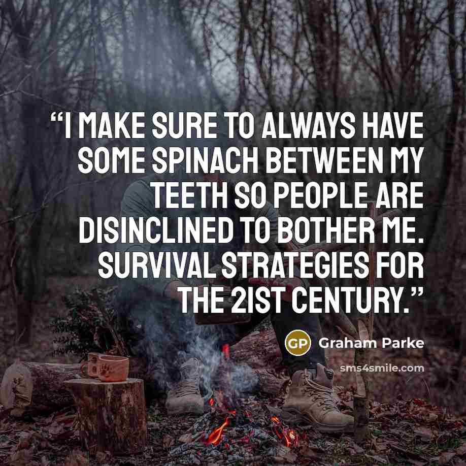 “I make sure to always have some spinach between my teeth so people are disinclined to bother me. Survival strategies for the 21st century.” quote by Graham Parke
