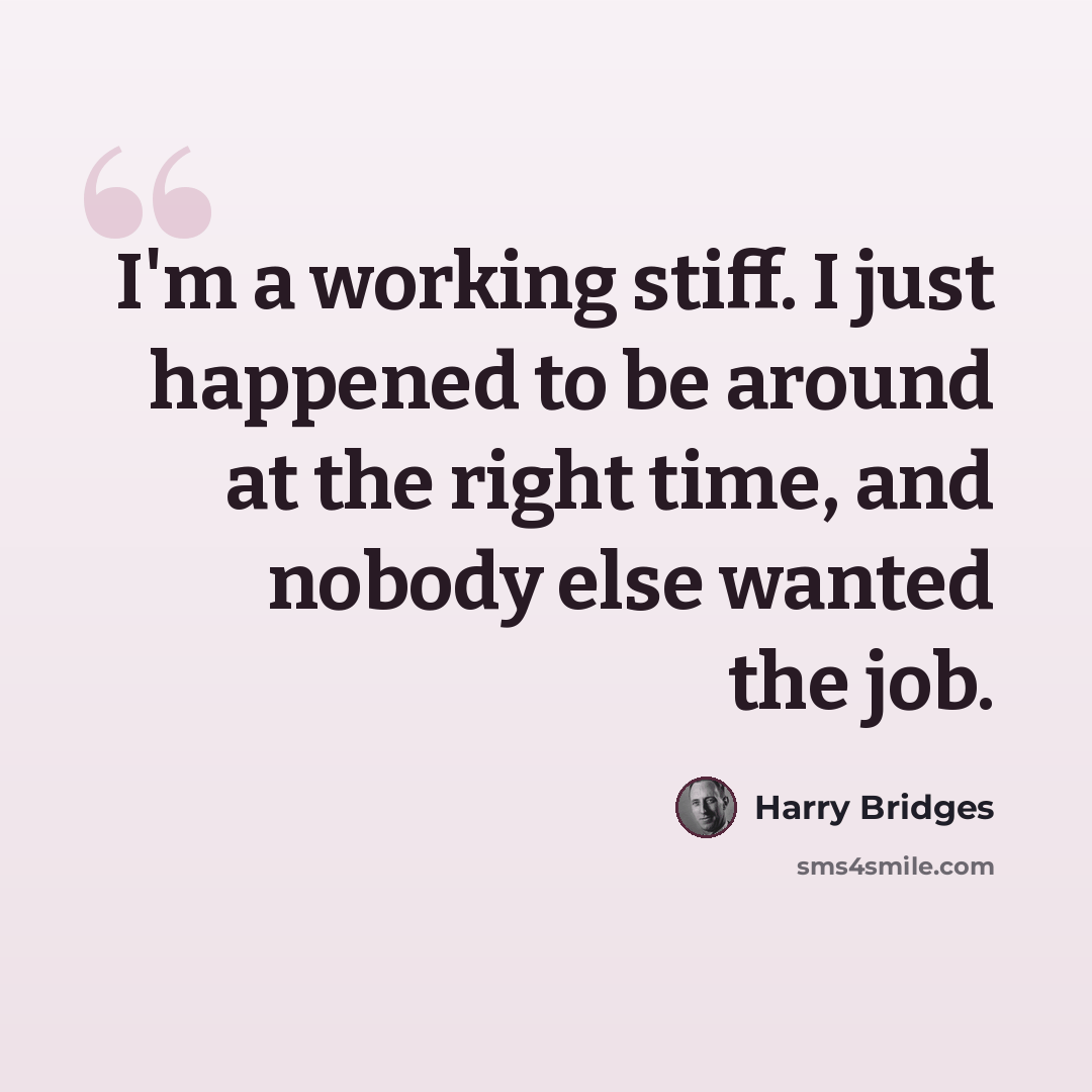 “I'm a working stiff. I just happened to be around at the right time, and nobody else wanted the job.” quote by Harry Bridges