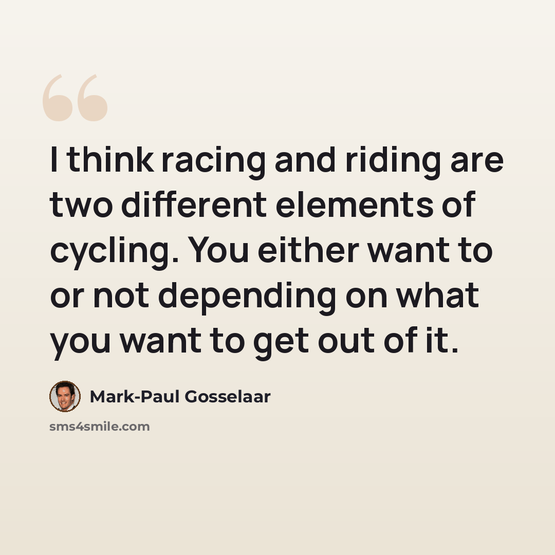 “I think racing and riding are two different elements of cycling. You either want to or not depending on what you want to get out of it.” quote by Mark-Paul Gosselaar