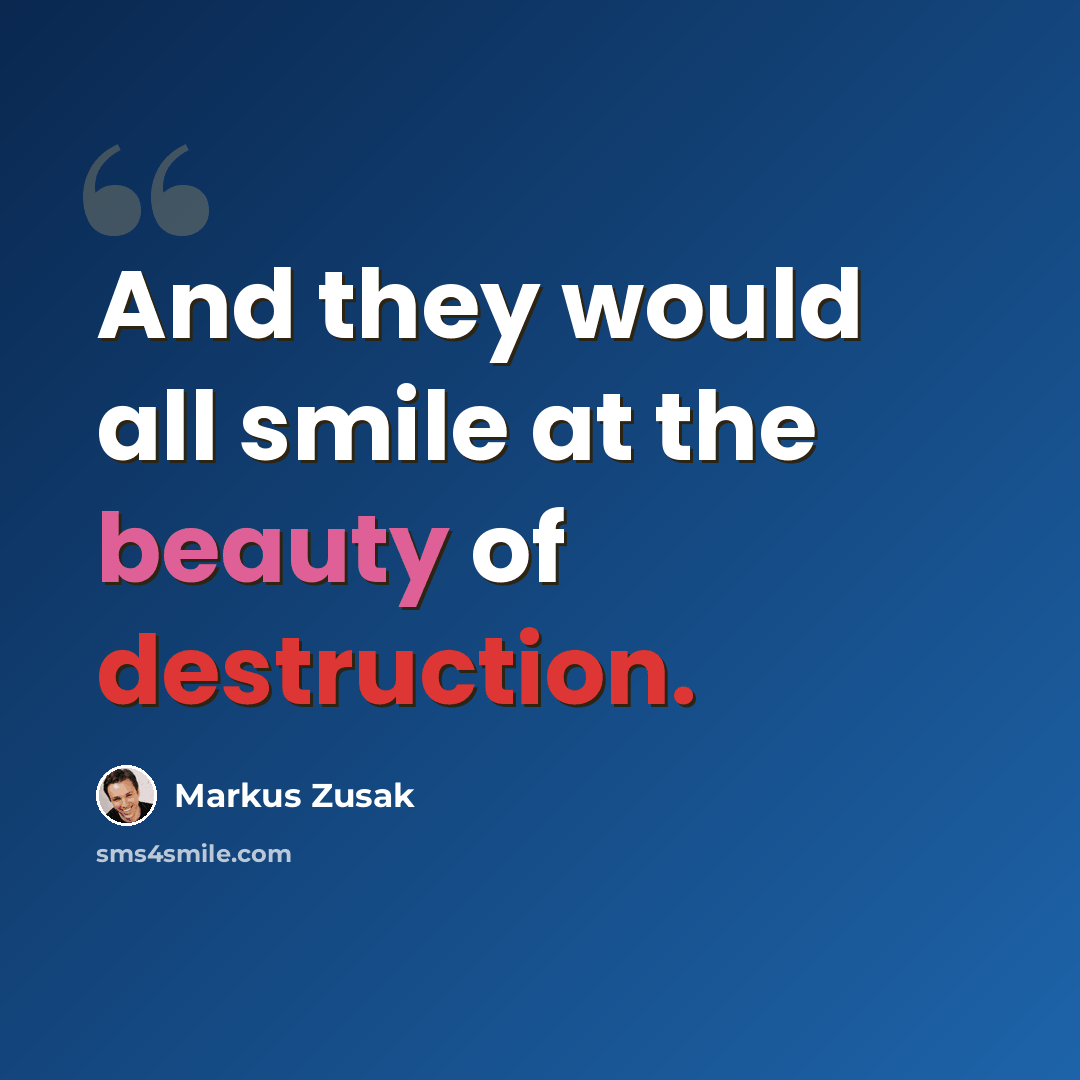 “And they would all smile at the beauty of destruction.” quote by Markus Zusak