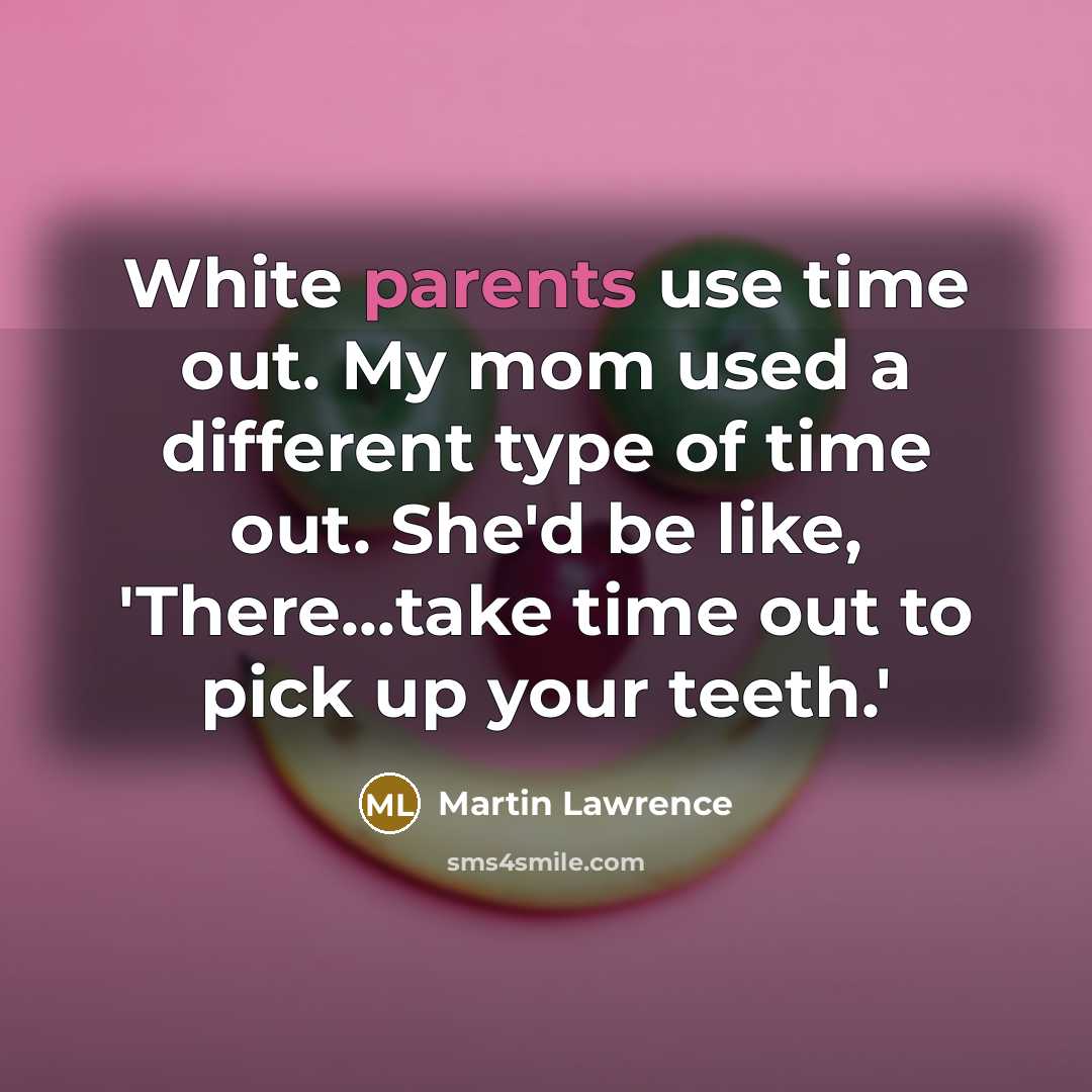 “White parents use time out. My mom used a different type of time out. She'd be like, 'There...take time out to pick up your teeth.'” quote by Martin Lawrence
