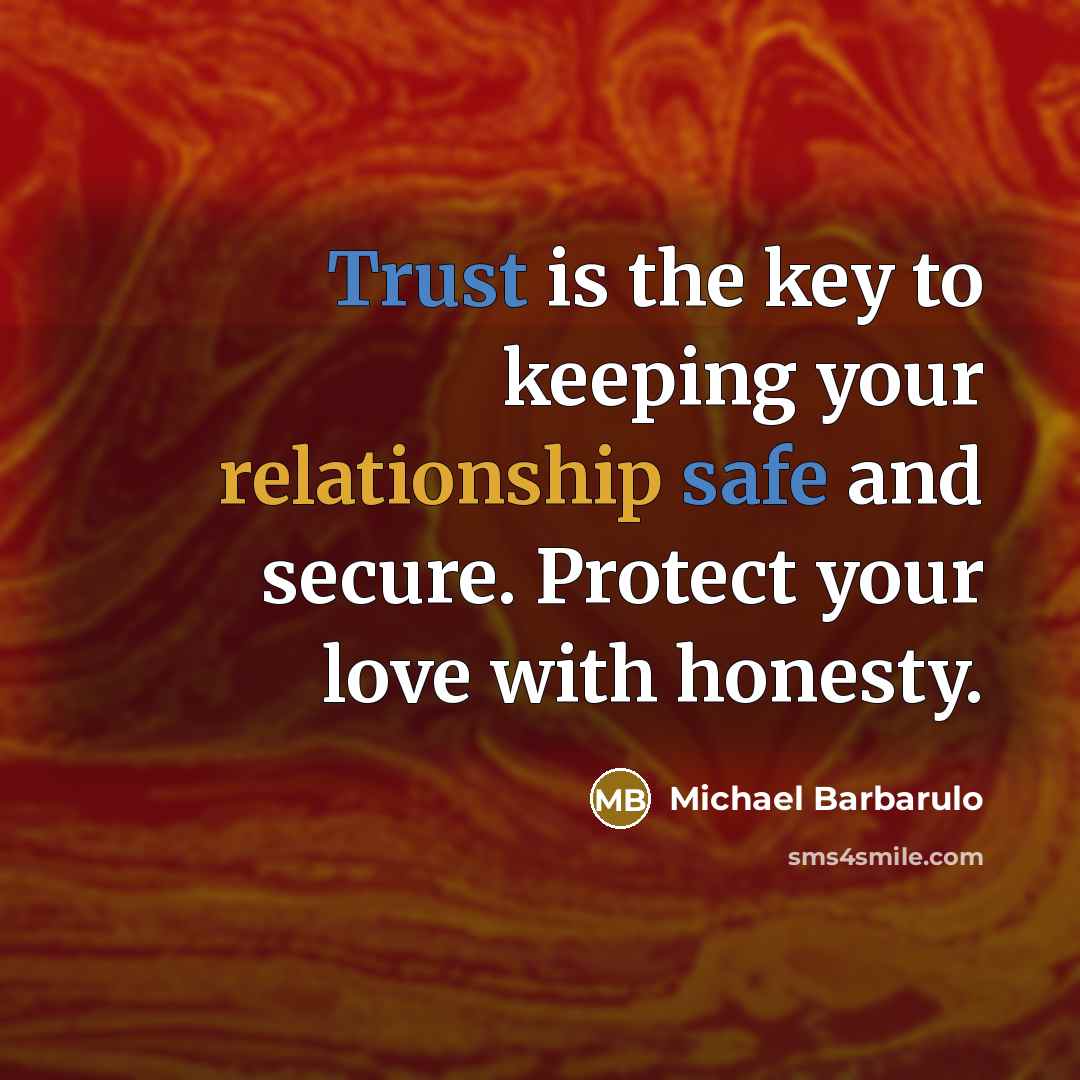 “Trust is the key to keeping your relationship safe and secure. Protect your love with honesty.” quote by Michael Barbarulo
