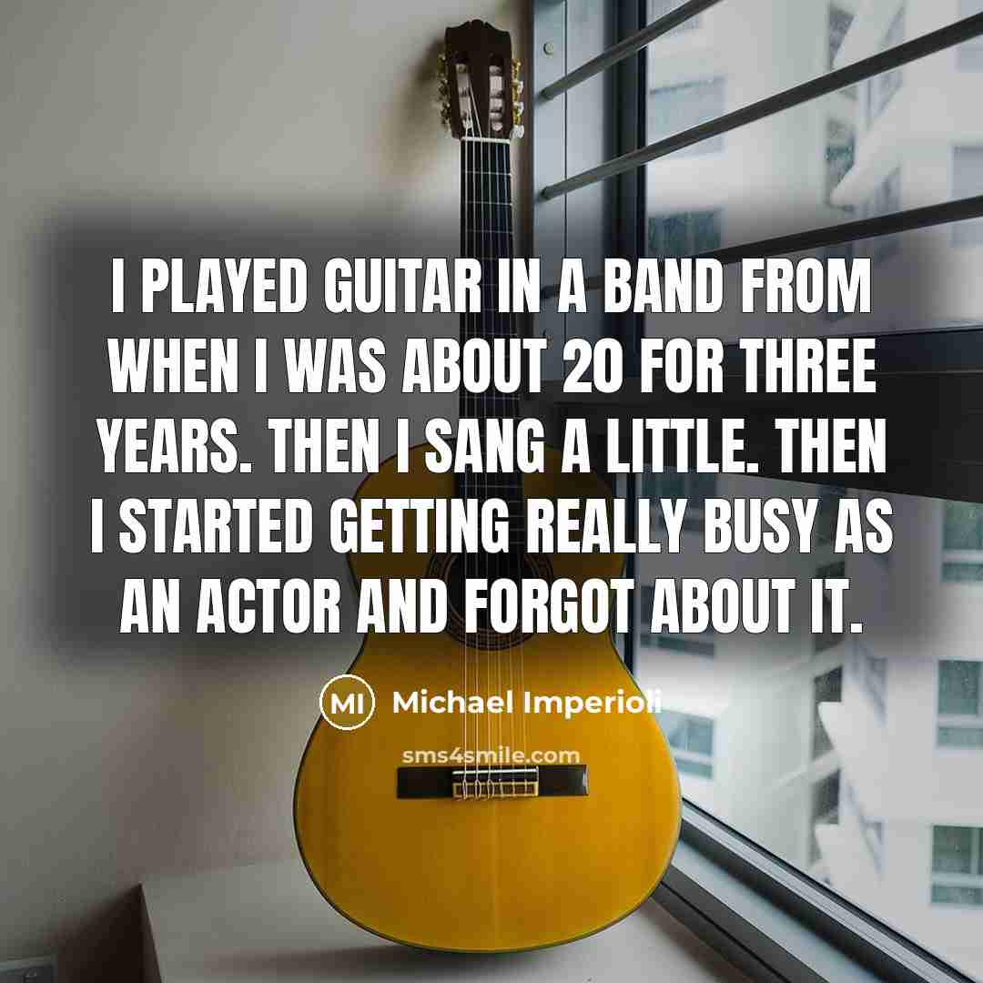 “I played guitar in a band from when I was about 20 for three years. Then I sang a little. Then I started getting really busy as an actor and forgot about it.” quote by Michael Imperioli