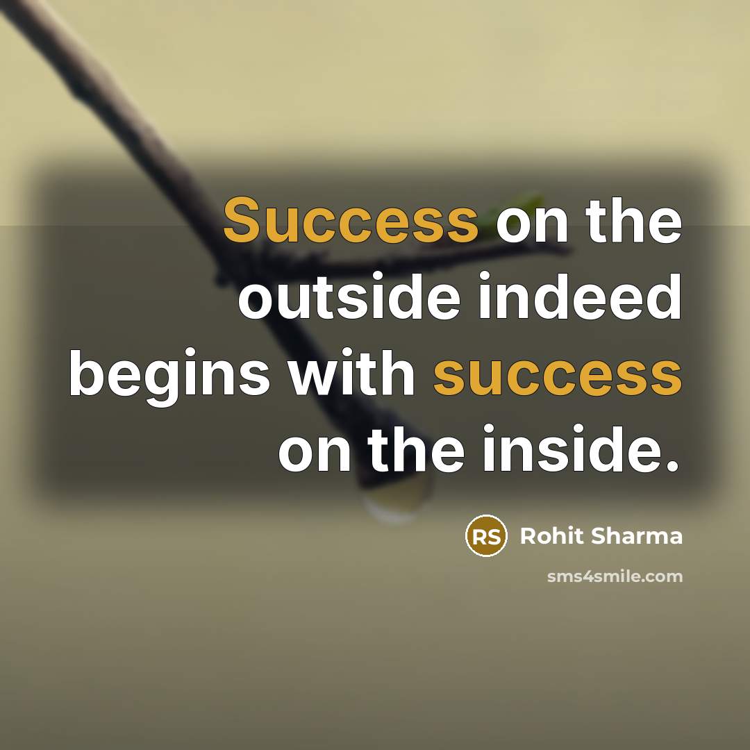 “Success on the outside indeed begins with success on the inside.” quote by Rohit Sharma
