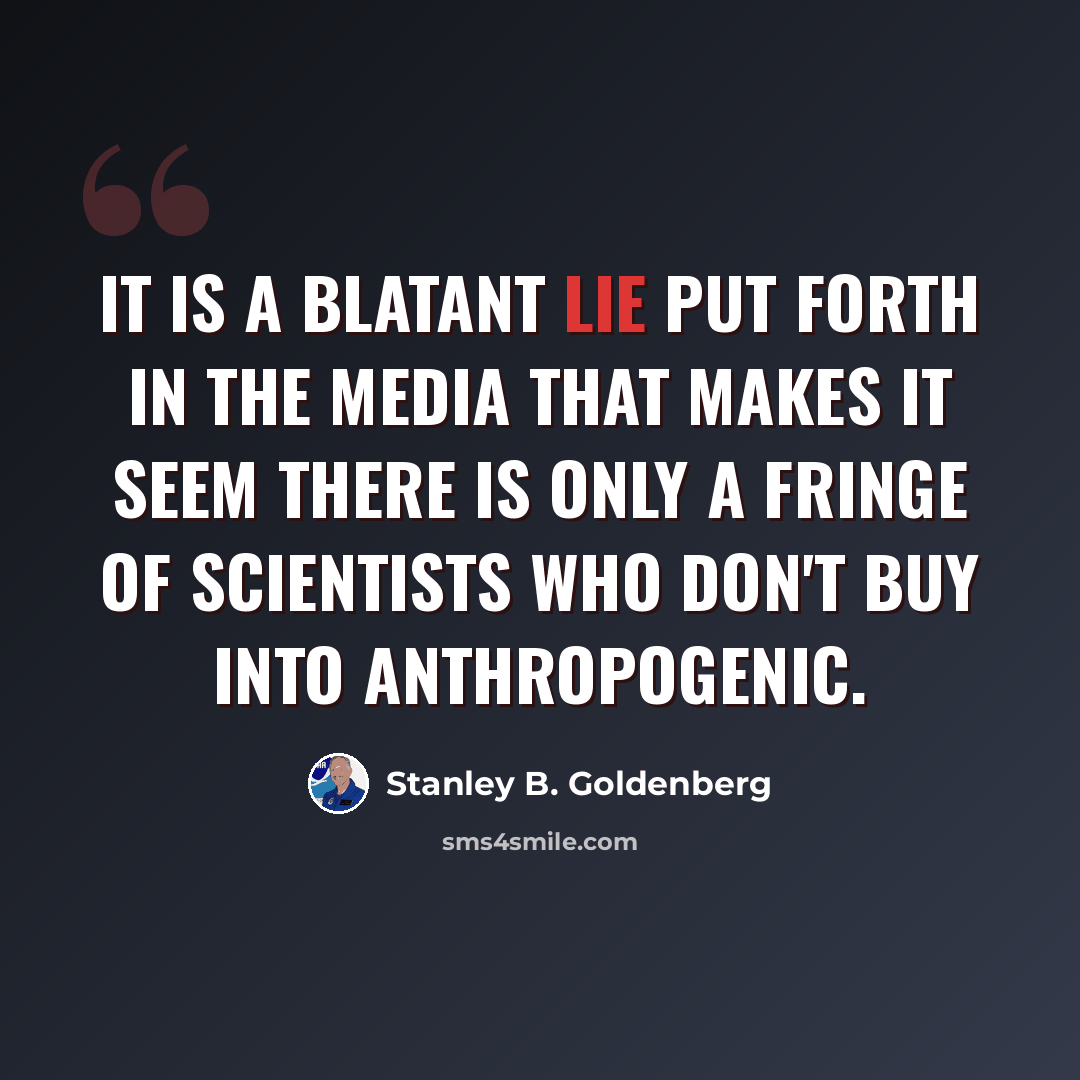 “It is a blatant lie put forth in the media that makes it seem there is only a fringe of scientists who don't buy into anthropogenic.” quote by Stanley B. Goldenberg