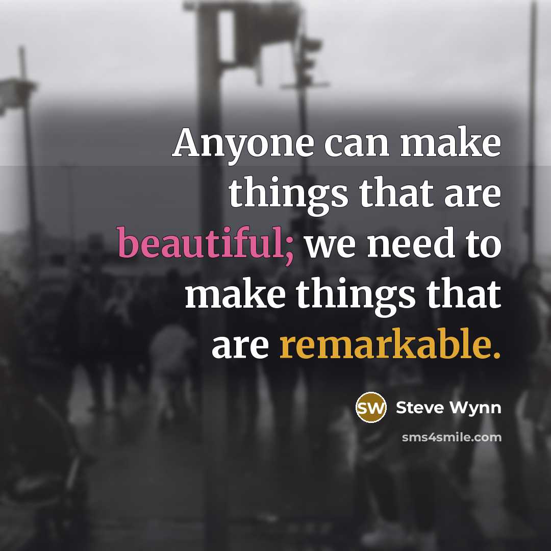 “Anyone can make things that are beautiful; we need to make things that are remarkable.” quote by Steve Wynn