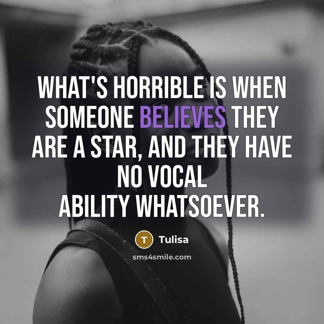 “What's horrible is when someone believes they are a star, and they have no vocal ability whatsoever.” quote by Tulisa