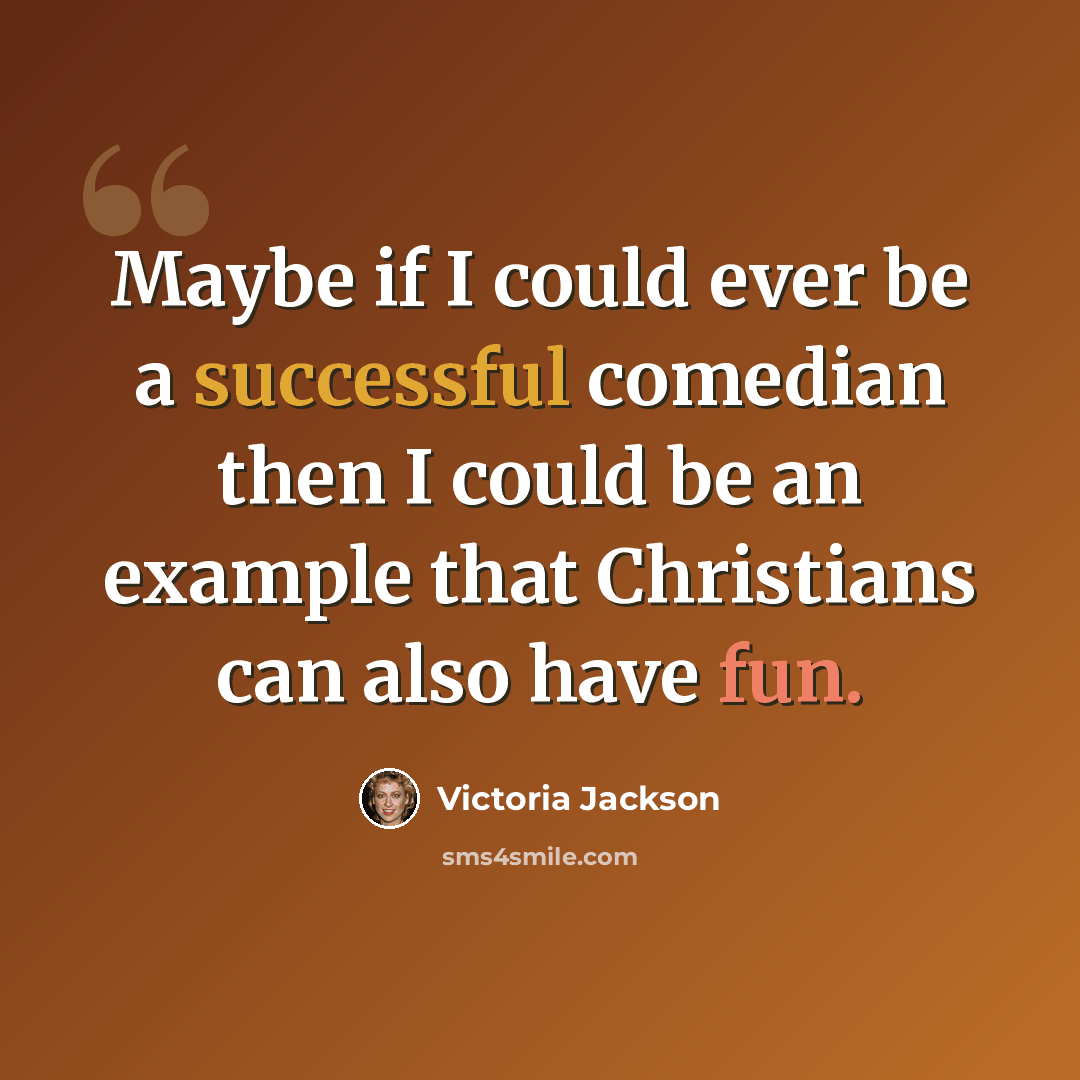 “Maybe if I could ever be a successful comedian then I could be an example that Christians can also have fun.” quote by Victoria Jackson