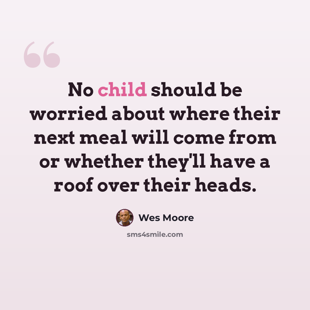 “No child should be worried about where their next meal will come from or whether they'll have a roof over their heads.” quote by Wes Moore