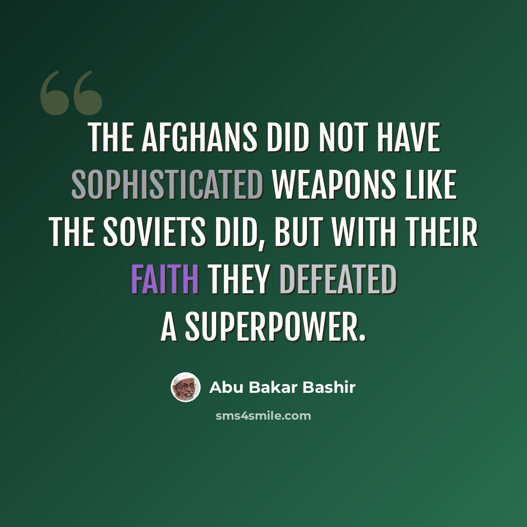 “The Afghans did not have sophisticated weapons like the Soviets did, but with their faith they defeated a superpower.” quote by Abu Bakar Bashir